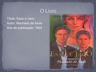  Título: Esaú e Jacó 
 Autor: Machado de Assis 
 Ano de publicação: 1904 
 