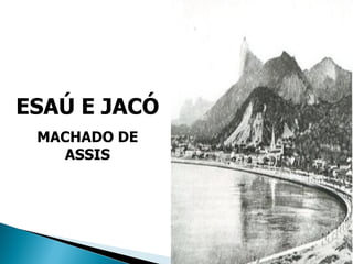 ESAÚ E JACÓ
MACHADO DE
ASSIS
 
