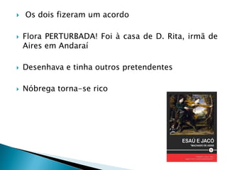  Os dois fizeram um acordo
 Flora PERTURBADA! Foi à casa de D. Rita, irmã de
Aires em Andaraí
 Desenhava e tinha outros pretendentes
 Nóbrega torna-se rico
 