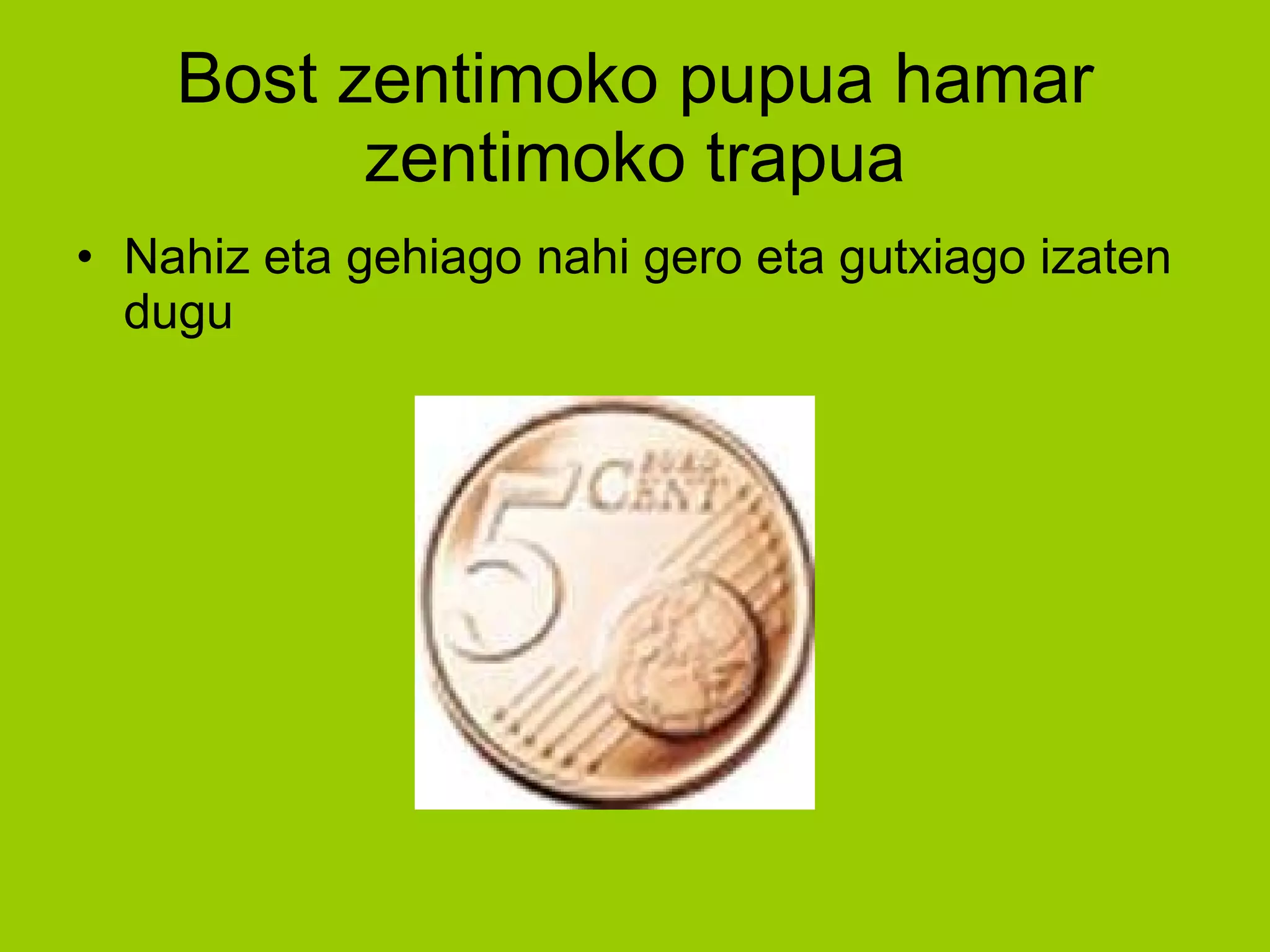 Nahiz eta gehiago nahi gero eta gutxiago izaten dugu Bost zentimoko pupua hamar zentimoko trapua 