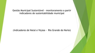 Gestão Municipal Sustentável - monitoramento a partir
indicadores de sustentabilidade municipal
(Indicadores de Natal e Viçosa - Rio Grande do Norte)
 
