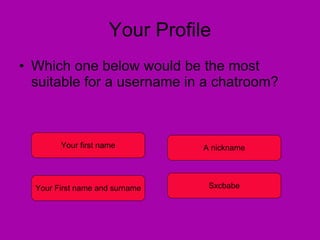 Your Profile Which one below would be the most suitable for a username in a chatroom? Your first name Your First name and surname A nickname Sxcbabe 