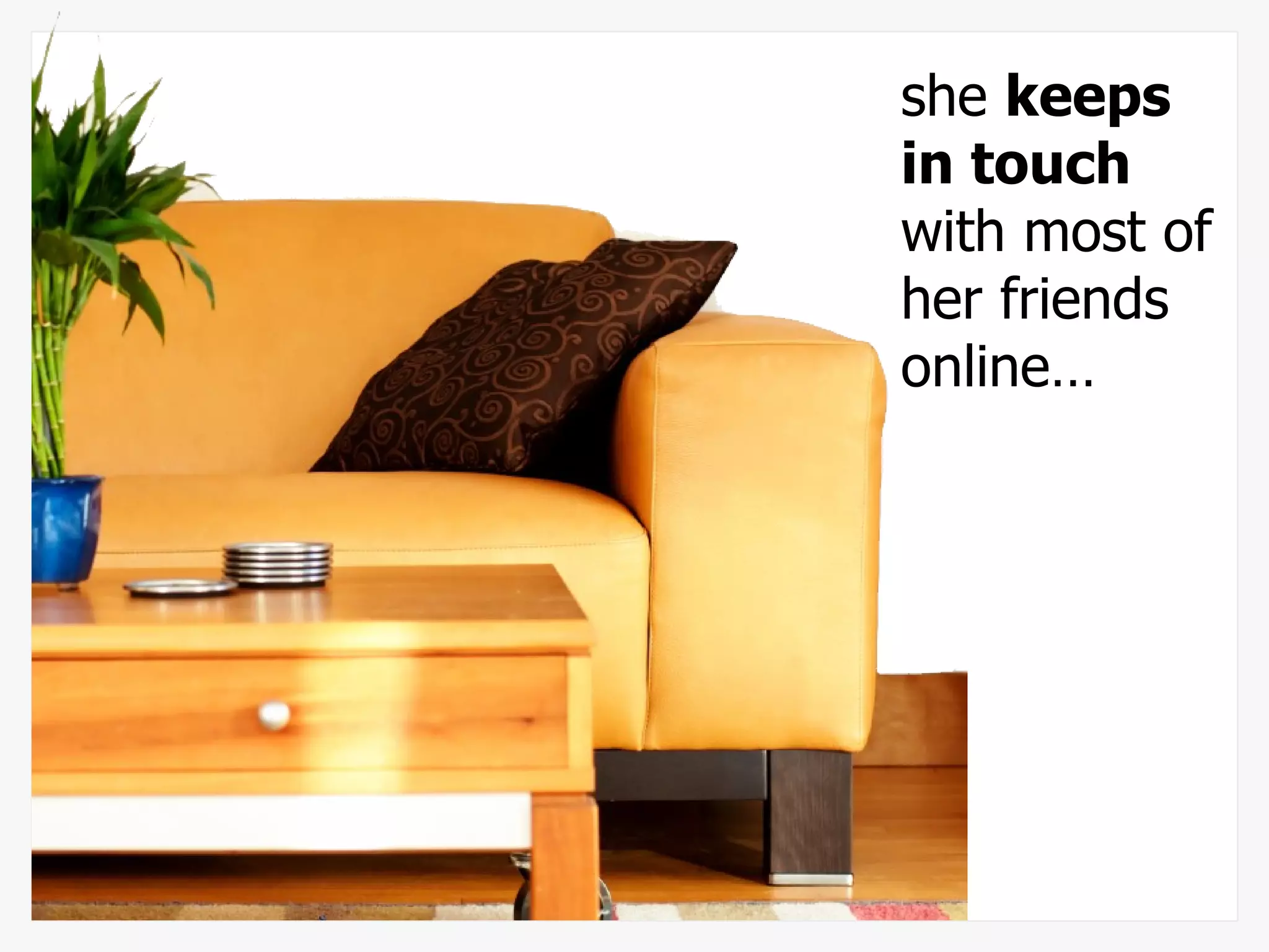 she  keeps in touch  with most of her friends online… 