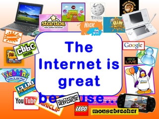 The
Internet is
great
because…
 