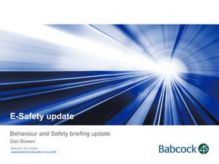 E-Safety update
Behaviour and Safety briefing update
Dan Bowen
Babcock 4S Limited
www.babcock-education.co.uk/4S

 