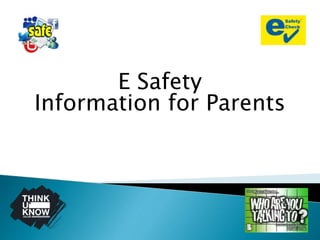 E Safety 
Information for Parents 
 