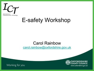 E-safety Workshop Carol Rainbow carol.rainbow@oxfordshire.gov.uk 