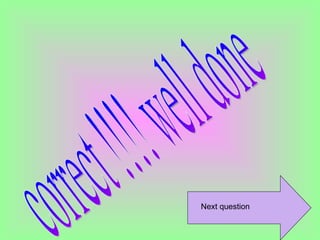 correct !!!! well done Next question 