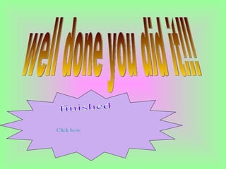 well done you did it!!! finished Click here 