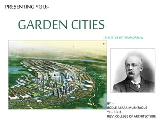 GARDEN CITIES
PRESENTING YOU:-
-THECITIESOF TOMMORROW
BY :-
BODLE ABRAR MUSHTAQUE
YC – 1303
RIZVI COLLEGE OF ARCHITECTURE
 