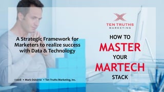 HOW TO
MASTER
YOUR
MARTECH
STACK
A Strategic Framework for
Marketers to realize success
with Data & Technology
©2018 • Mark Osborne • Ten Truths Marketing, Inc.
 