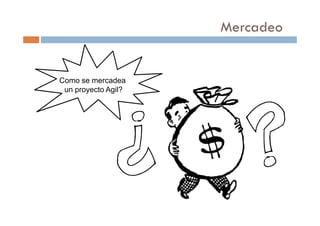 Mercadeo
Como se mercadea
un proyecto Agil?