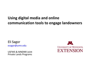 Using digital media and online communication tools to engage landowners Eli Sagor [email_address]   USFWS & MNDNR Joint Private Lands Programs 