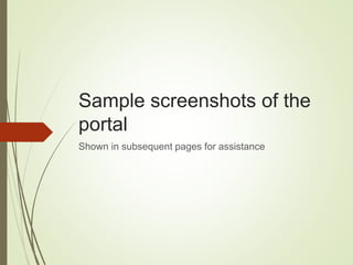 Sample screenshots of the
portal
Shown in subsequent pages for assistance
 