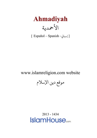 Ahmadiyah
‫ﻷﻤﺣﺪﻳﺔ‬
[ Español – Spanish – ]�‫إﺳﺒﺎ‬
www.islamreligion.com website
‫اﻹﺳﻼم‬ ‫دﻳﻦ‬ ‫مﻮﻗﻊ‬
2013 - 1434
 