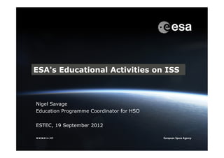 1
ESA's Educational Activities on ISS
Nigel Savage
Education Programme Coordinator for HSO
ESTEC, 19 September 2012
 