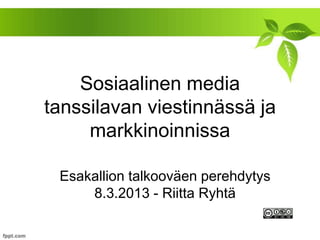 Sosiaalinen media
tanssilavan viestinnässä ja
     markkinoinnissa

 Esakallion talkooväen perehdytys
     8.3.2013 - Riitta Ryhtä
 