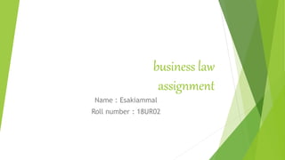 business law
assignment
Name : Esakiammal
Roll number : 18UR02
 