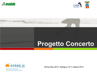 Progetto Concerto
GFoss Day 2013 - Bologna 10-11 ottobre 2013
 