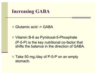 Increasing GABA


!! Glutamic acid -> GABA


!! Vitamin B-6 as Pyridoxal-5-Phosphate
  (P-5-P) is the key nutritional co-f...