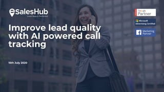 Improve lead quality
with AI powered call
tracking
15th July 2020
 