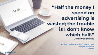 “Half the money I
spend on
advertising is
wasted; the trouble
is I don't know
which half.”
John Wanamaker
45% of Online Ads don’t reach their
target audience
Nielsen
 