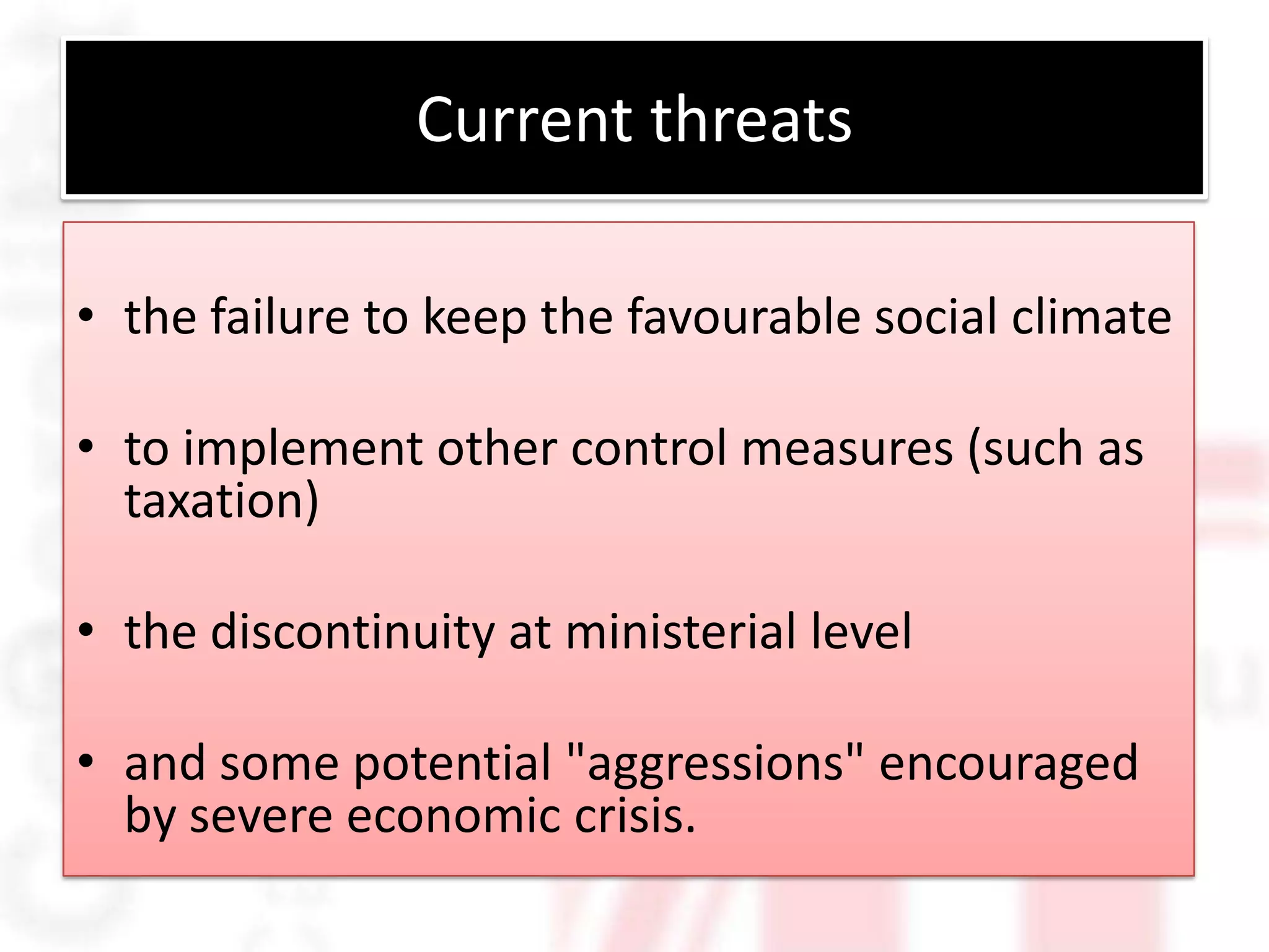 Current threats

• the failure to keep the favourable social climate

• to implement other control measures (such as
  taxation)

• the discontinuity at ministerial level

• and some potential "aggressions" encouraged
  by severe economic crisis.
 