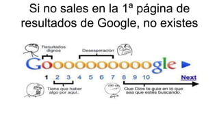 Si no sales en la 1ª página de
resultados de Google, no existes
 
