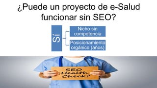 ¿Puede un proyecto de e-Salud
funcionar sin SEO?
Sí
Nicho sin
competencia
Posicionamiento
orgánico (años)
 