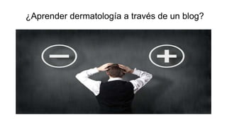 ¿Aprender dermatología a través de un blog?
 