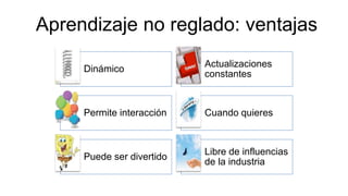 Aprendizaje no reglado: ventajas
Dinámico
Actualizaciones
constantes
Permite interacción Cuando quieres
Puede ser divertido
Libre de influencias
de la industria
 