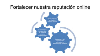Fortalecer nuestra reputación online
Pasamos a ser
considerados
referentes en
determinadas materias
Aumentamos
la capacidad
de conectar
con otros
profesionales
Oportunidades
en nuestro
entorno laboral
 