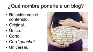 ¿Qué nombre ponerle a un blog?
• Relación con el
contenido.
• Original.
• Único.
• Corto.
• Con “gancho”.
• Universal.
 