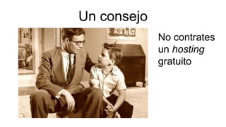 Un consejo
No contrates
un hosting
gratuito
 