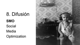 8. Difusión
SMO
Social
Media
Optimization
 