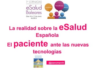 La realidad sobre la eSalud
Española
El paciente ante las nuevas
tecnologías
@joancmarch
 