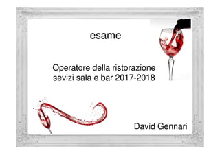 Operatore della ristorazione
sevizi sala e bar 2017-2018
esame
sevizi sala e bar 2017-2018
David Gennari
 
