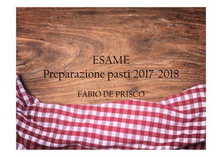ESAME
Preparazione pasti 2017-2018Preparazione pasti 2017-2018
FABIO DE PRISCO
 