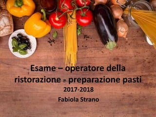 Esame – operatore della
ristorazione - preparazione pasti
2017-2018
Fabiola Strano
 
