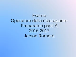 Esame
Operatore della ristorazione-
Preparatori pasti A
2016-2017
Jerson Romero
 
