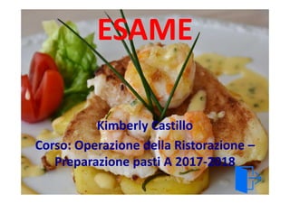 ESAME
Kimberly Castillo
Corso: Operazione della Ristorazione –
Preparazione pasti A 2017-2018
 