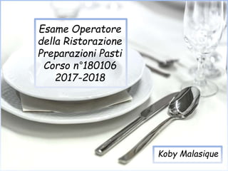 Esame Operatore
della Ristorazione
Preparazioni Pasti
Corso n°180106
2017-2018
Koby Malasique
 