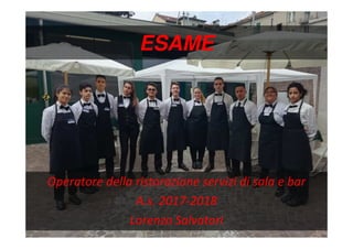ESAME
Operatore della ristorazione servizi di sala e bar
A.s. 2017-2018
Lorenzo Salvatori
 