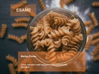 ESAME
Marlyn Fortes
Corso: Operatore della ristorazione preparazione pasti
2017-2018
 
