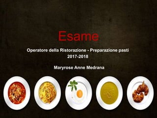 Esame
Operatore della Ristorazione - Preparazione pasti
2017-2018
Maryrose Anne Medrana
 