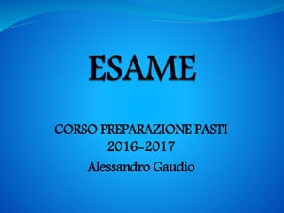 CORSO PREPARAZIONE PASTI
2016-2017
Alessandro Gaudio
 