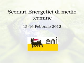 Scenari Energetici di medio
         termine
     15-16 Febbraio 2012
 