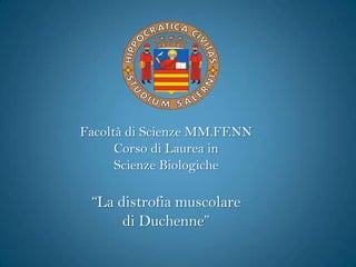 Facoltà di Scienze MM.FF.NN
      Corso di Laurea in
      Scienze Biologiche

 “La distrofia muscolare
      di Duchenne”
 