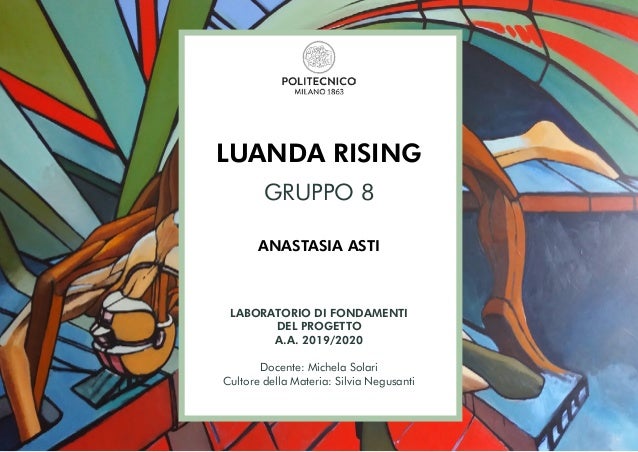 1
LUANDA RISING
GRUPPO 8
ANASTASIA ASTI
LABORATORIO DI FONDAMENTI
DEL PROGETTO
A.A. 2019/2020
Docente: Michela Solari
Cult...