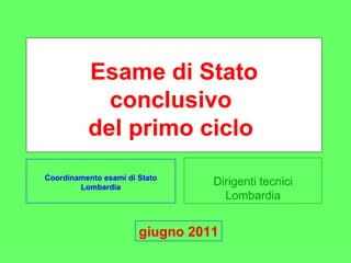 Dirigenti tecnici Lombardia Esame di Stato conclusivo  del primo ciclo  Coordinamento esami di Stato Lombardia giugno 2011 